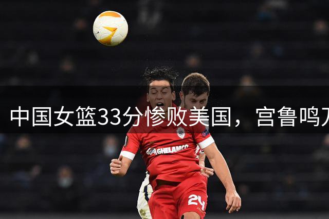 中国女篮33分惨败美国，宫鲁鸣万次投篮成笑话，长期集训练了寂寞
