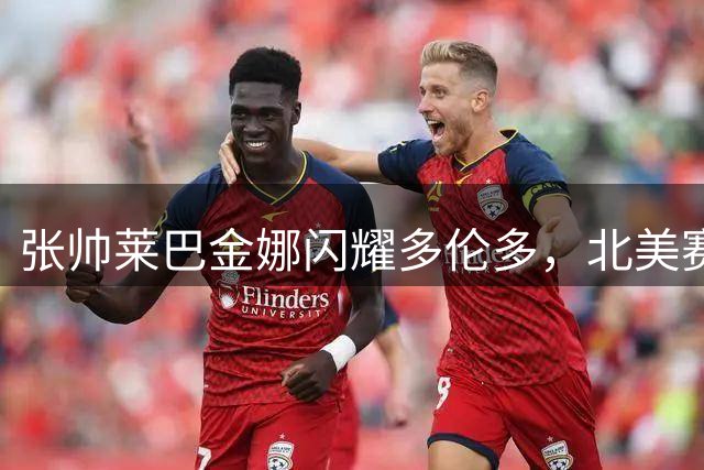 张帅莱巴金娜闪耀多伦多，北美赛场掀起亚洲风暴