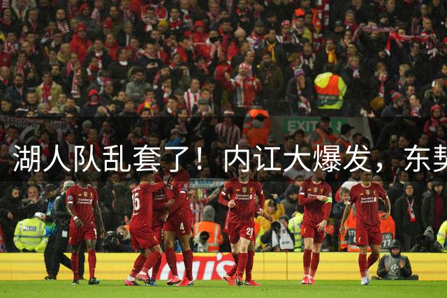 湖人队乱套了！内讧大爆发，东契奇夺冠梦碎，詹姆斯成幸运王
